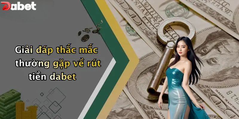 Rút Tiền DABET - Hướng Dẫn Chi Tiết Và An Toàn Nhất Giải đáp thắc mắc thường gặp về rút tiền DABET