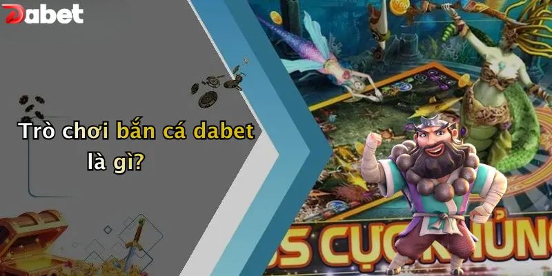 Trò chơi bắn cá DABET là gì?