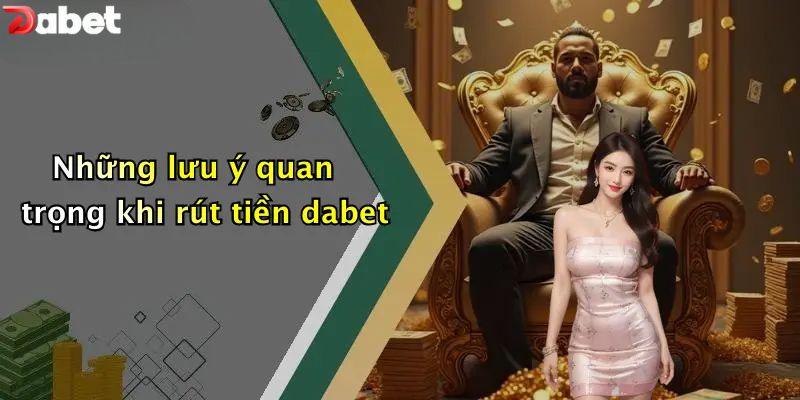 Rút Tiền DABET - Hướng Dẫn Chi Tiết Và An Toàn Nhất Những lưu ý quan trọng khi rút tiền DABET