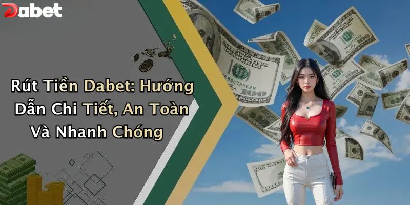 Rút Tiền DABET - Hướng Dẫn Chi Tiết Và An Toàn Nhất Rút tiền DABET